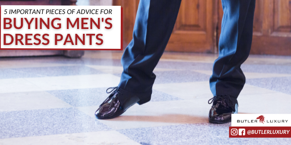 5 Important Pieces of Advice for Buying Men's Dress Pants - Butler